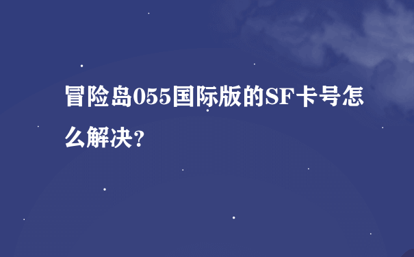 冒险岛055国际版的SF卡号怎么解决？