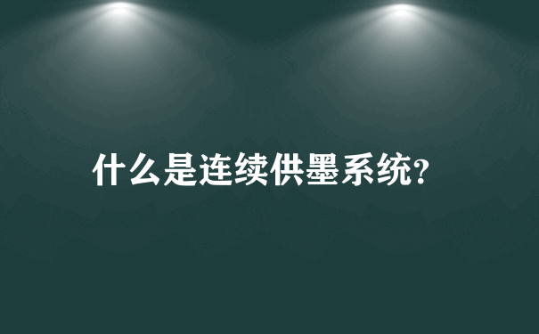 什么是连续供墨系统？