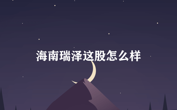 海南瑞泽这股怎么样