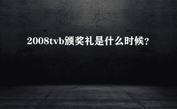 2008tvb颁奖礼是什么时候？