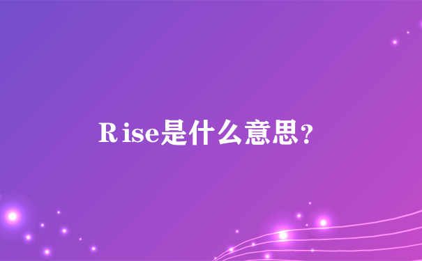 Ｒise是什么意思？