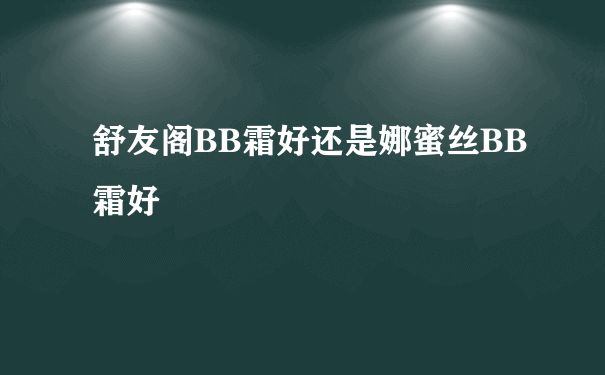 舒友阁BB霜好还是娜蜜丝BB霜好