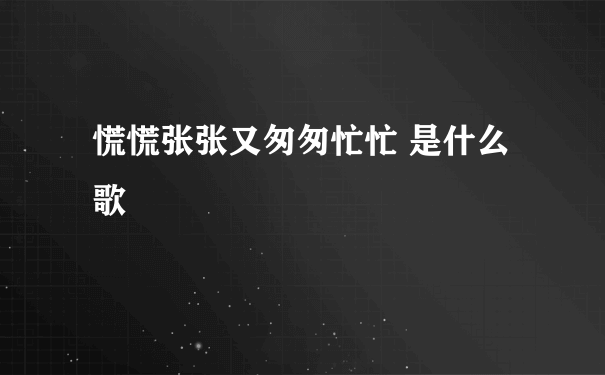 慌慌张张又匆匆忙忙 是什么歌