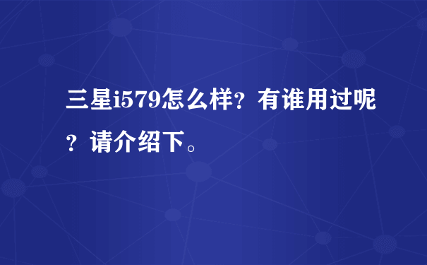 三星i579怎么样？有谁用过呢？请介绍下。