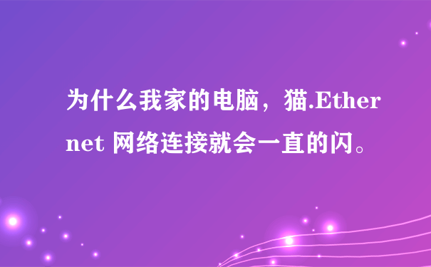 为什么我家的电脑，猫.Ethernet 网络连接就会一直的闪。