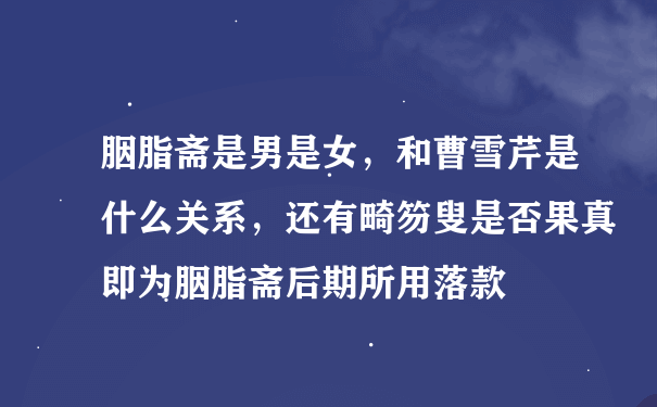 胭脂斋是男是女，和曹雪芹是什么关系，还有畸笏叟是否果真即为胭脂斋后期所用落款