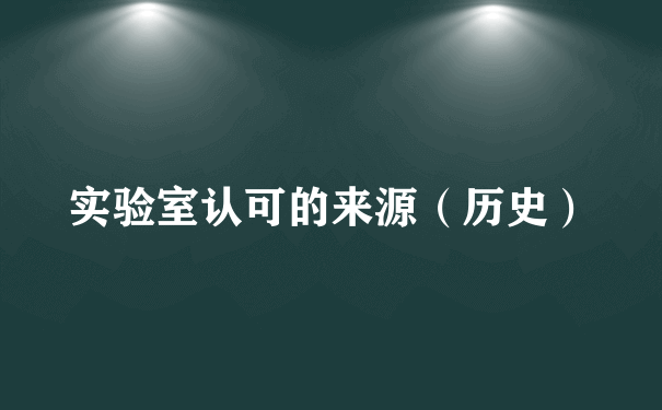 实验室认可的来源（历史）