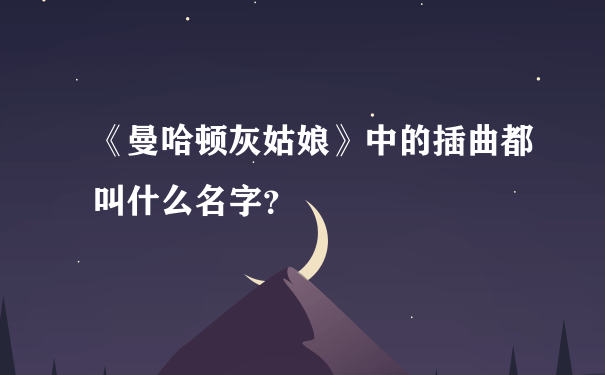 《曼哈顿灰姑娘》中的插曲都叫什么名字？