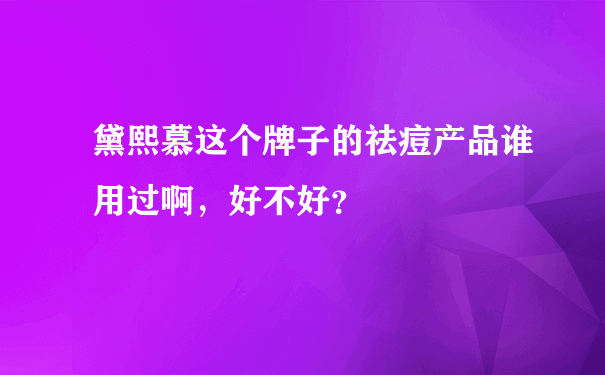 黛熙慕这个牌子的祛痘产品谁用过啊，好不好？