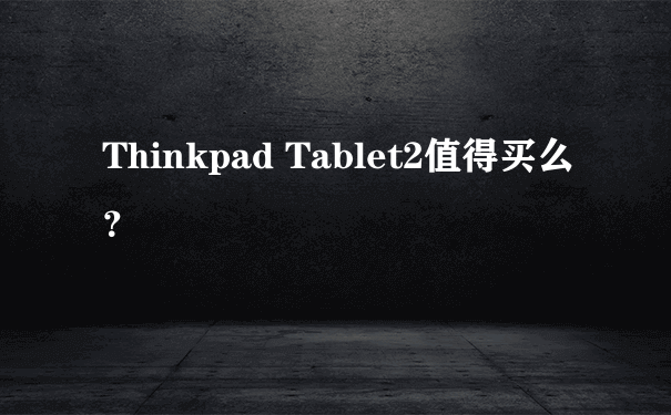 Thinkpad Tablet2值得买么？