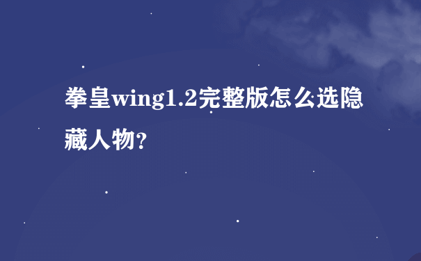 拳皇wing1.2完整版怎么选隐藏人物？