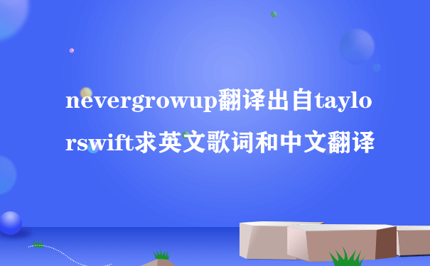 nevergrowup翻译出自taylorswift求英文歌词和中文翻译