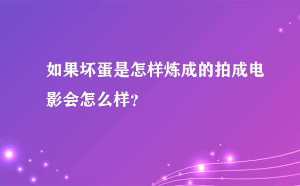 如果坏蛋是怎样炼成的拍成电影会怎么样？