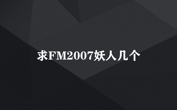 求FM2007妖人几个