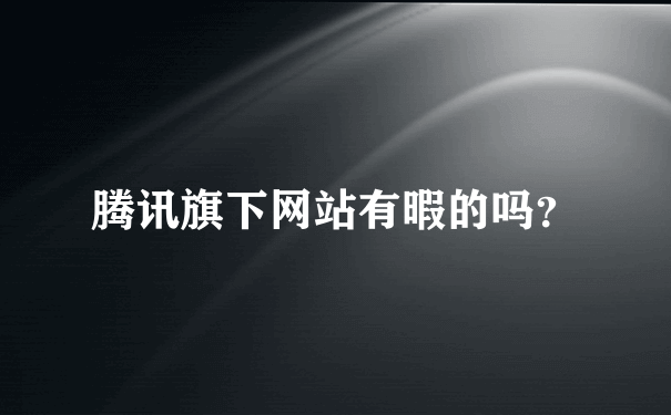 腾讯旗下网站有暇的吗？