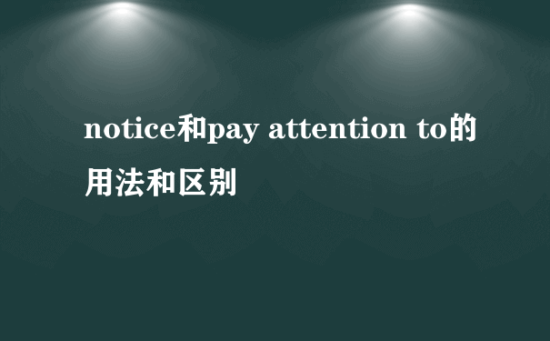 notice和pay attention to的用法和区别