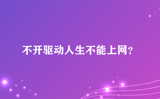 不开驱动人生不能上网？