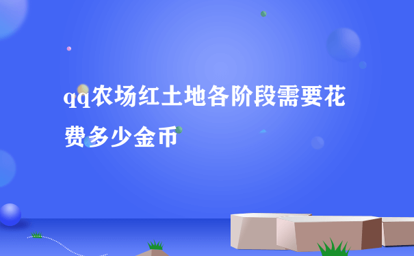 qq农场红土地各阶段需要花费多少金币