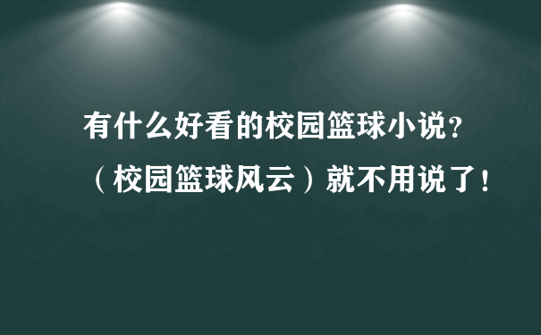 有什么好看的校园篮球小说？（校园篮球风云）就不用说了！