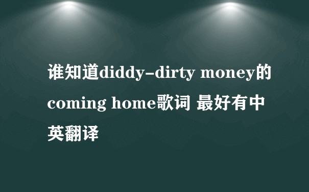 谁知道diddy-dirty money的coming home歌词 最好有中英翻译