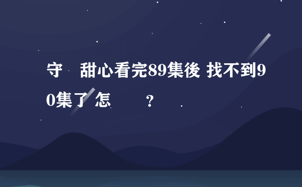 守護甜心看完89集後 找不到90集了 怎麼辦？