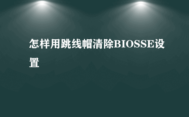 怎样用跳线帽清除BIOSSE设置