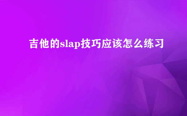 吉他的slap技巧应该怎么练习