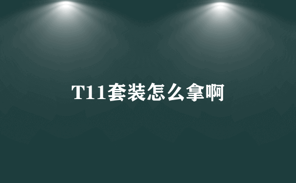 T11套装怎么拿啊