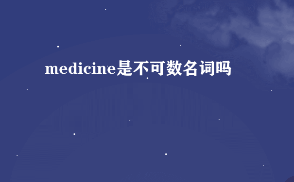 medicine是不可数名词吗