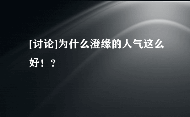 [讨论]为什么澄缘的人气这么好！？