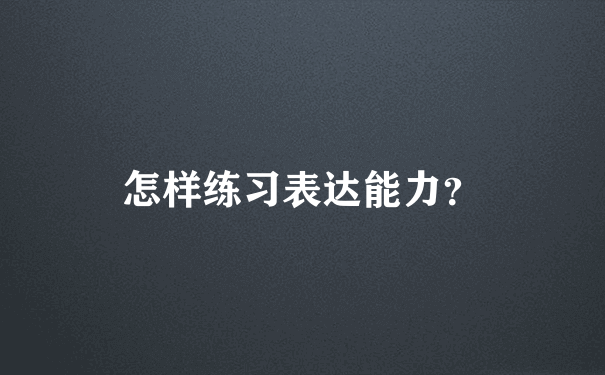 怎样练习表达能力？