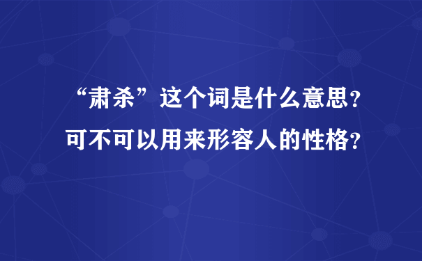 “肃杀”这个词是什么意思？可不可以用来形容人的性格？