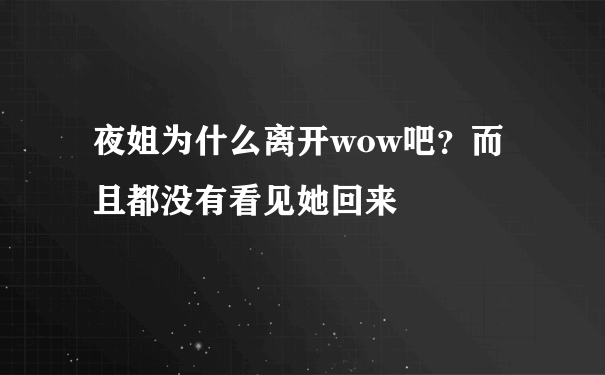 夜姐为什么离开wow吧？而且都没有看见她回来