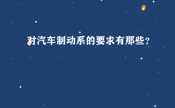 对汽车制动系的要求有那些？