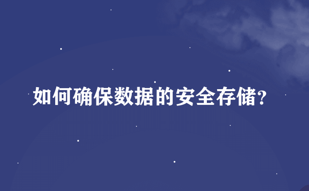 如何确保数据的安全存储？