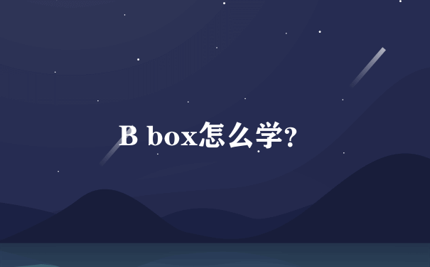 B box怎么学？