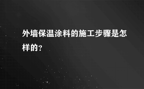 外墙保温涂料的施工步骤是怎样的？