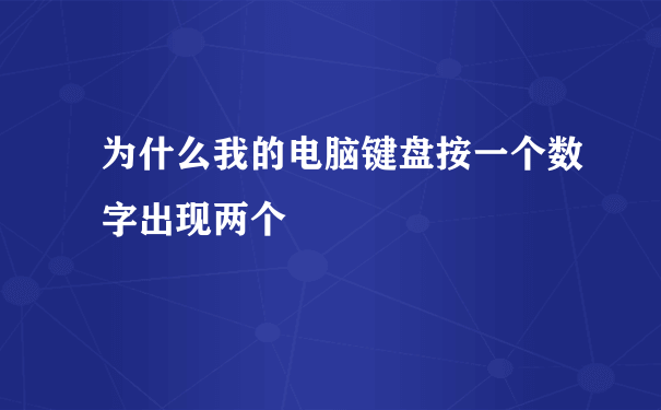 为什么我的电脑键盘按一个数字出现两个