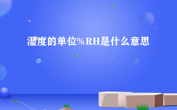 湿度的单位%RH是什么意思