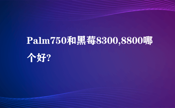 Palm750和黑莓8300,8800哪个好?