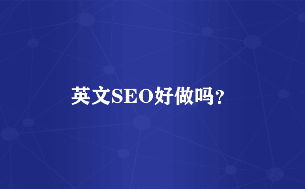 英文SEO好做吗？