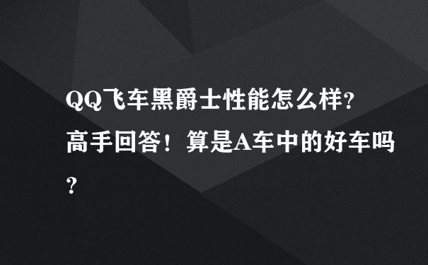 QQ飞车黑爵士性能怎么样？高手回答！算是A车中的好车吗？