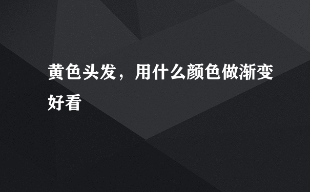 黄色头发，用什么颜色做渐变好看