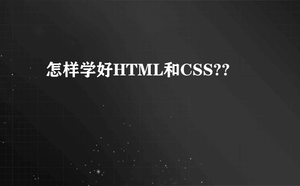 怎样学好HTML和CSS??