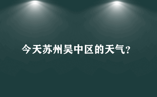 今天苏州吴中区的天气？