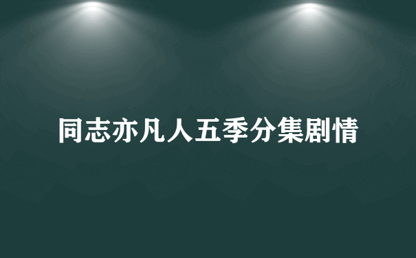 同志亦凡人五季分集剧情