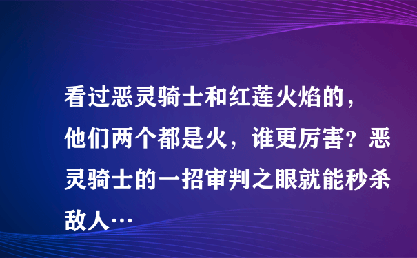 看过恶灵骑士和红莲火焰的，他们两个都是火，谁更厉害？恶灵骑士的一招审判之眼就能秒杀敌人…