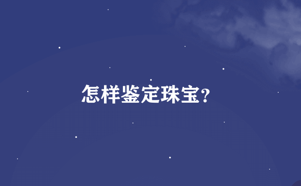 怎样鉴定珠宝？