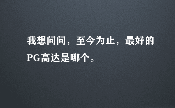 我想问问，至今为止，最好的PG高达是哪个。