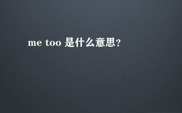 me too 是什么意思？